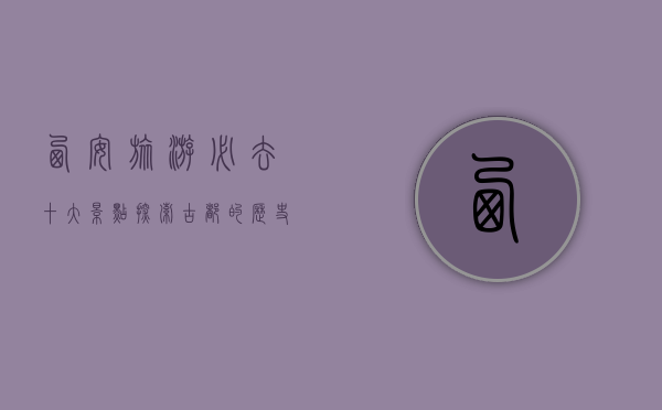 西安旅游必去十大景点，探索古都的历史与文化