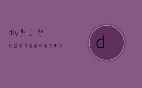 diy教你如何泡各式各样的咖啡作法（如何泡制咖啡）
