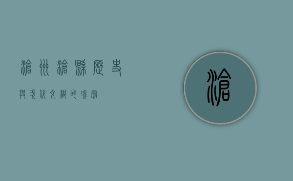 沧州沧县，历史与现代交织的瑰宝