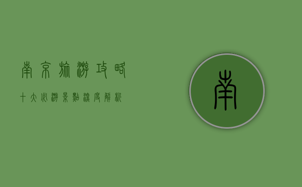 南京旅游攻略，十大必游景点深度解析