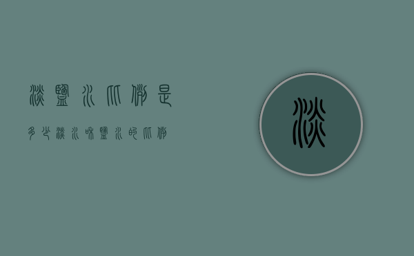 淡盐水比例是多少（淡水和盐水的比例）