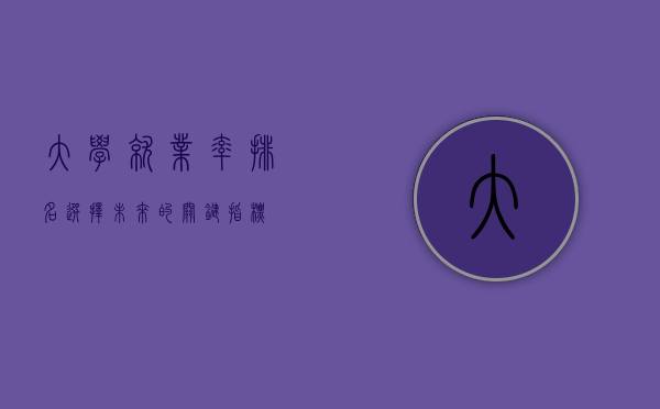 大学就业率排名，选择未来的关键指标