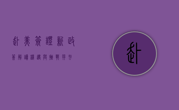 赴美签证新政策解读，机遇与挑战并存