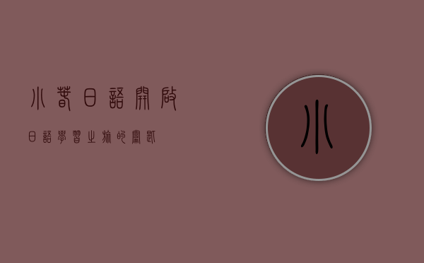 小春日语,开启日语学习之旅的钥匙 小春日语,开启日语学习之旅的钥匙