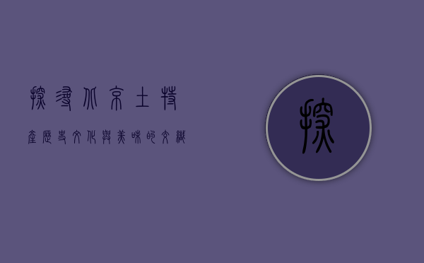 探寻北京土特产，历史、文化与美味的交织