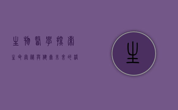 生物医学，探索生命奥秘与健康未来的桥梁