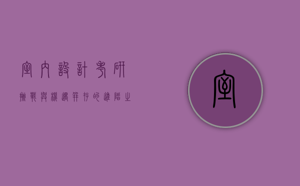 室内设计考研，挑战与机遇并存的进阶之路