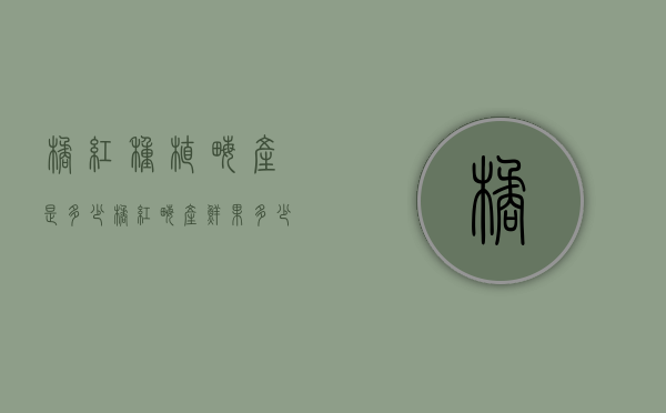 橘红种植亩产是多少（橘红亩产鲜果多少斤?）