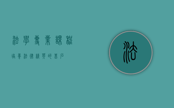 法学专业课程，培养法律精英的基石