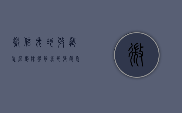 微信我的收藏怎么删除（微信我的收藏怎么删除收藏的）