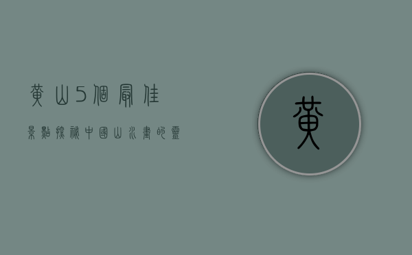 黄山5个最佳景点，探秘中国山水画的灵感之源