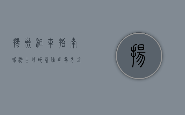 扬州租车指南，畅游古城的最佳出行方式