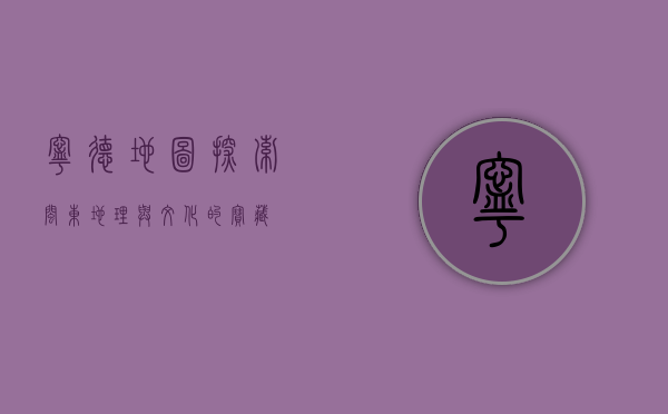 宁德地图，探索闽东地理与文化的宝藏