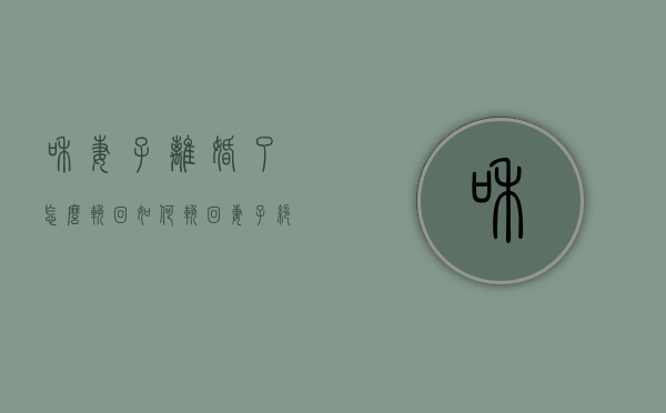 和妻子离婚了怎么挽回（如何挽回妻子绝情离婚？有这些方法！）