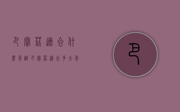 巴宝莉适合什么年龄（巴宝莉适合多大年龄）