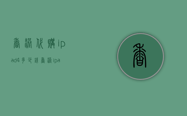 香港代购ipad4多少钱（香港ipad价格和内地价格）