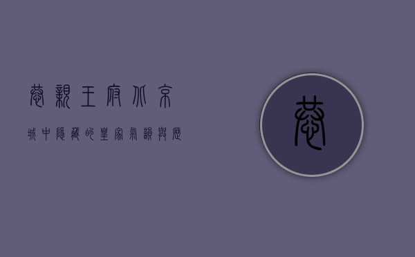 恭亲王府，北京城中隐藏的皇家气韵与历史沉淀
