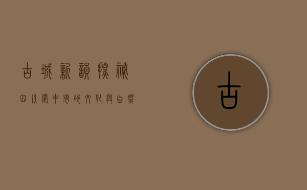 古城新韵，探秘四川阆中市的文化与自然之美