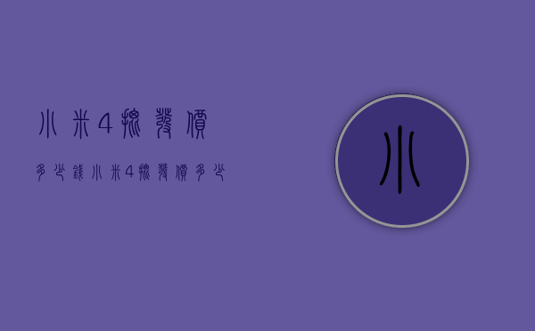 小米4批发价多少钱（小米4批发价多少钱一吨）