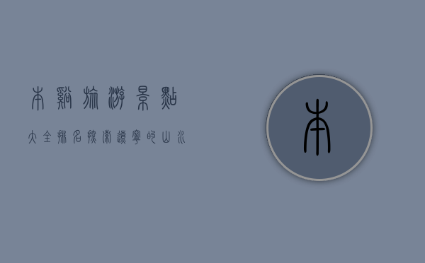本溪旅游景点大全排名，探索辽宁的山水秘境与文化瑰宝
