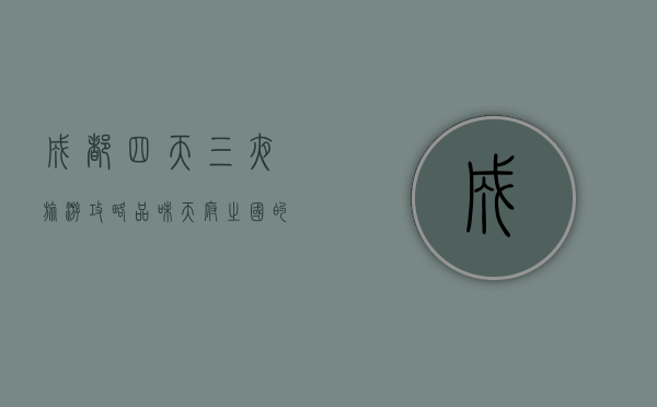 成都四天三夜旅游攻略，品味天府之国的悠闲与美食