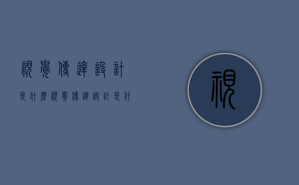 视觉传达设计是什么（视觉传达设计是什么专业类别）