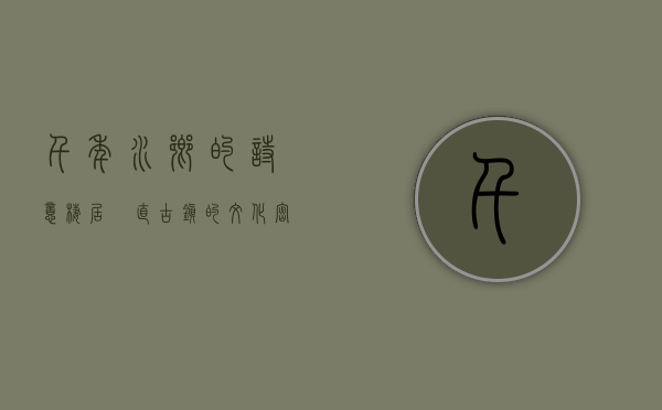 千年水乡的诗意栖居—甪直古镇的文化密码