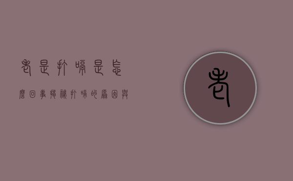 老是打嗝是怎么回事？揭秘打嗝的原因与应对方法