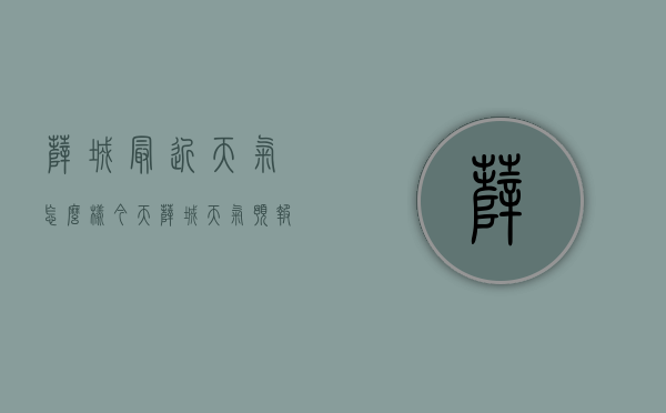 薛城最近天气怎么样（今天薛城天气预报）