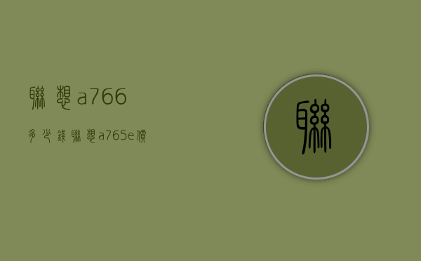 联想a766多少钱（联想a765e价钱）