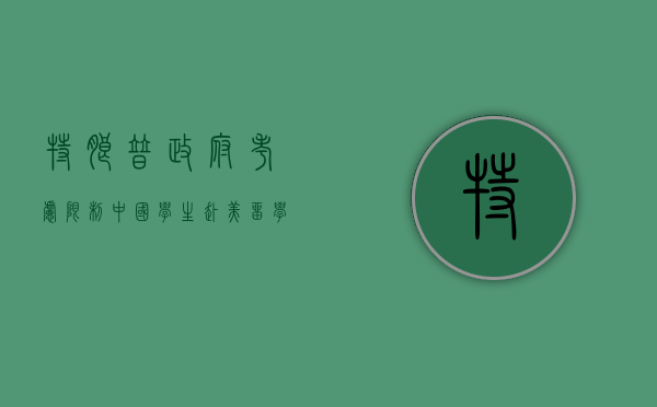 特朗普政府考虑限制中国学生赴美留学，影响与前景分析