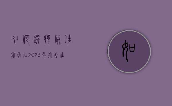 如何选择最佳旅行社？2023年旅行社排名与选择指南