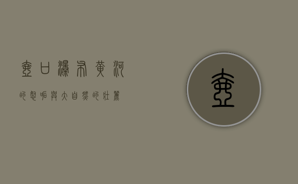 壶口瀑布，黄河的怒吼与大自然的壮丽