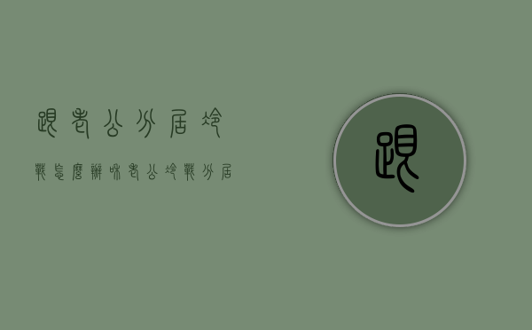 跟老公分居冷战怎么办（和老公冷战分居）