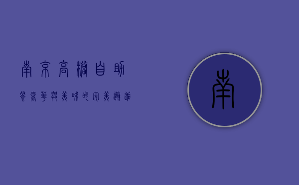 南京高档自助餐，奢华与美味的完美邂逅