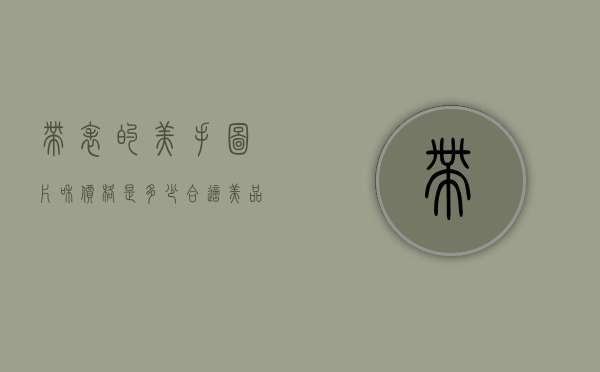 带表的美手图片和价格是多少合适（美品手表多少钱）