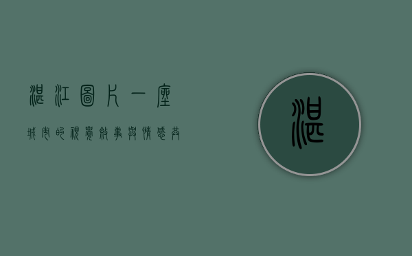 湛江图片，一座城市的视觉叙事与情感共鸣