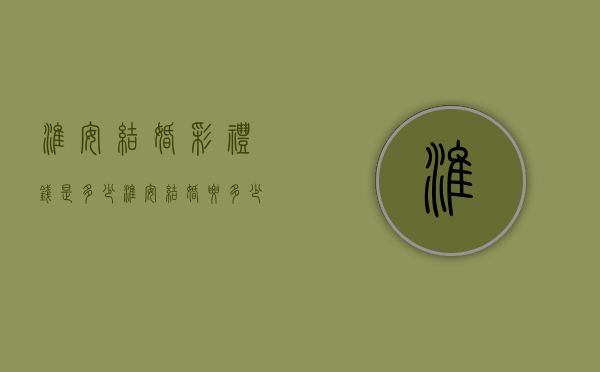 淮安结婚彩礼钱是多少（淮安结婚要多少钱）