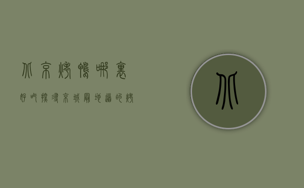 北京烤鸭哪里好吃？探寻京城最地道的烤鸭美味