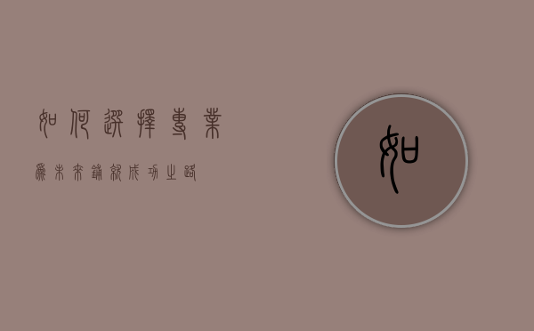 如何选择专业，为未来铺就成功之路