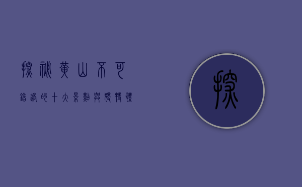 探秘黄山，不可错过的十大景点与独特体验