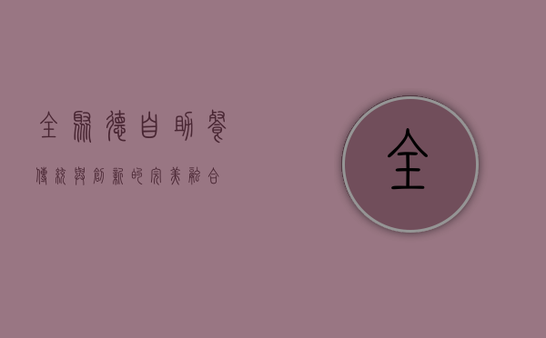 全聚德自助餐，传统与创新的完美融合