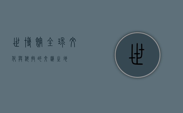 世博馆，全球文化与科技的交汇之地