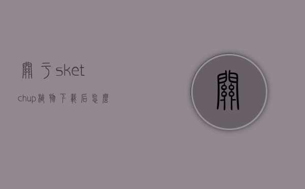 关于sketchup植物下载后怎么使用的信息