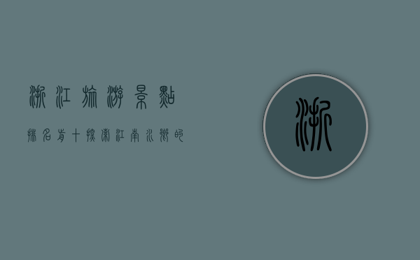 浙江旅游景点排名前十，探索江南水乡的绝美风光