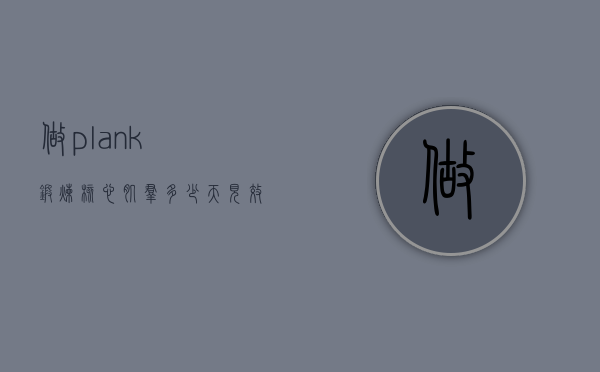 做plank锻炼核心肌群多少天见效的简单介绍