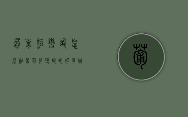 葡萄酒变酸怎么办（葡萄酒变酸的补救办法）
