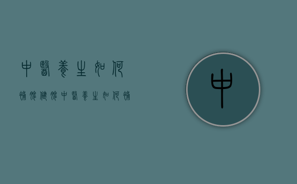中医养生如何补脾健脾（中医养生如何补脾健脾胃）