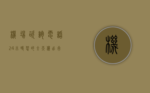 机场咨询电话24小时，您的全天候出行助手