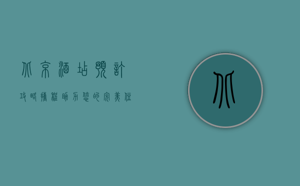 北京酒店预订攻略，携程助力您的完美住宿体验